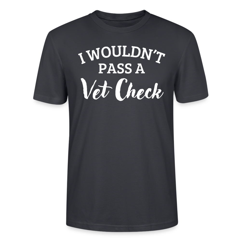 I wouldn't pass a Vet Check - Unisex Bio T-Shirt - Dunkles Graublau