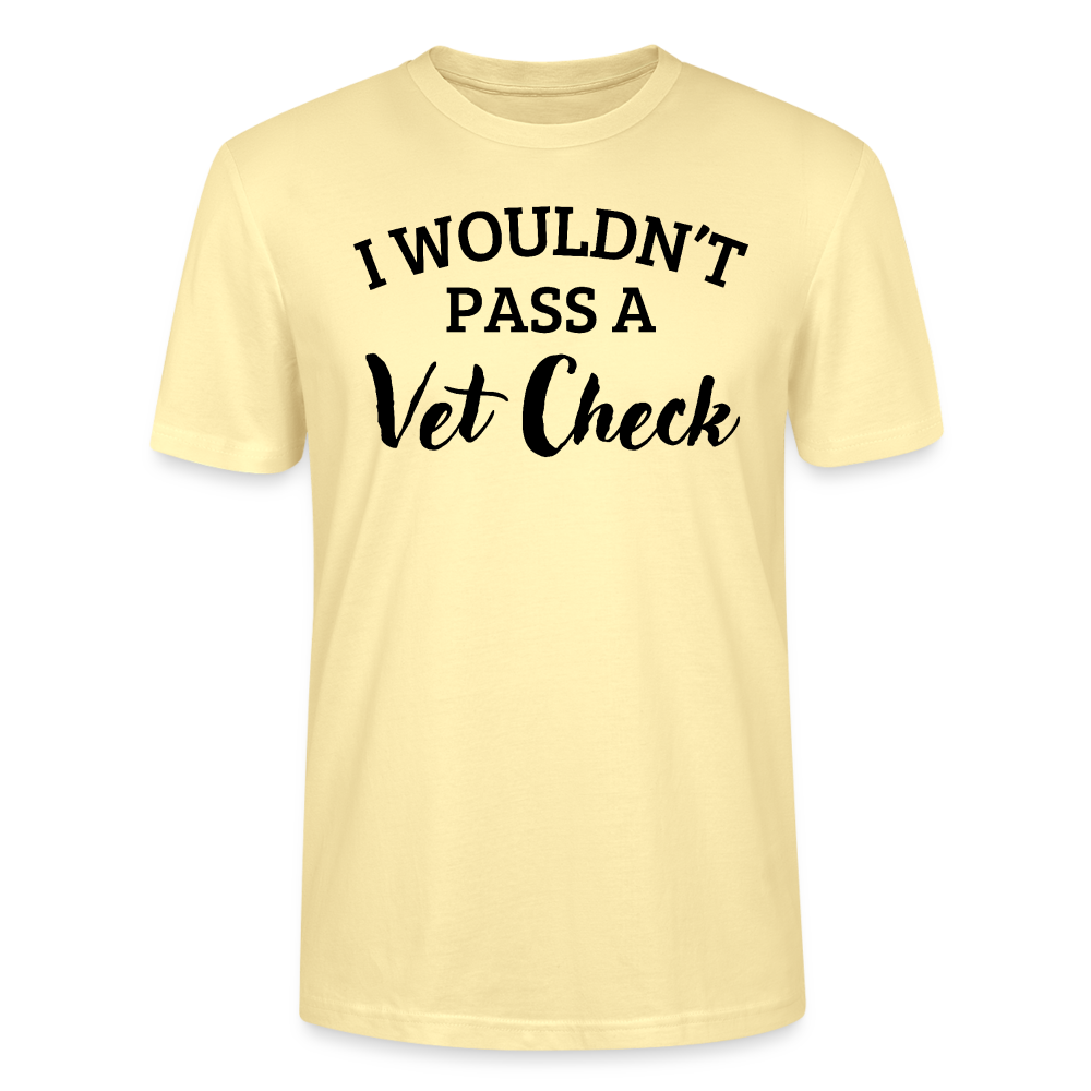I wouldn't pass a Vet Check - Unisex Bio T-Shirt - Creme
